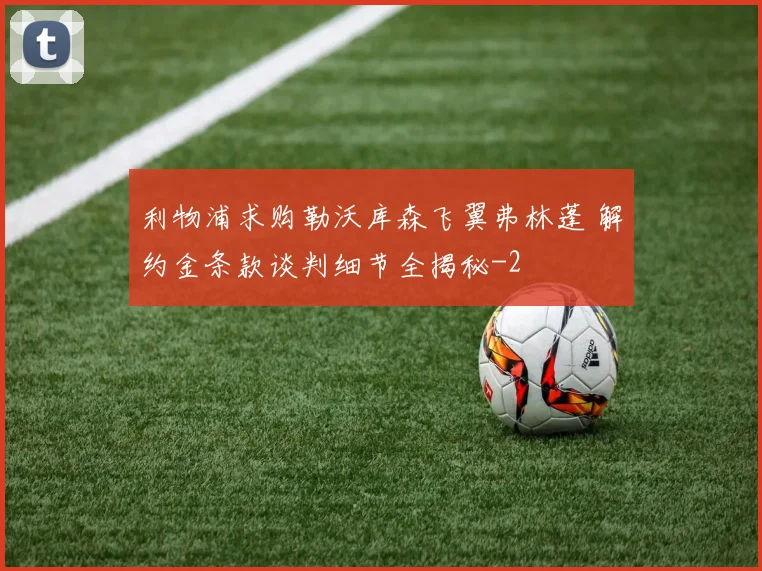 利物浦求购勒沃库森飞翼弗林蓬 解约金条款谈判细节全揭秘