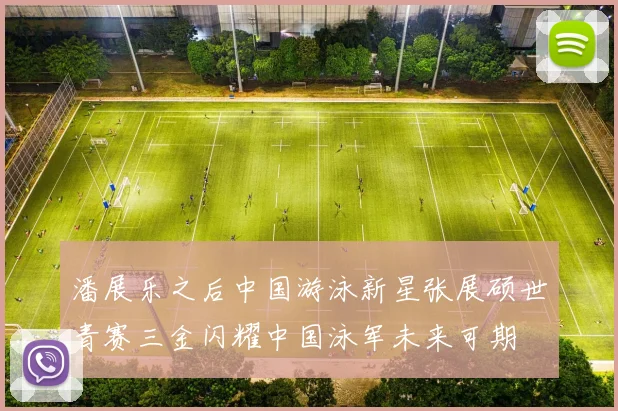 潘展乐之后中国游泳新星张展硕世青赛三金闪耀中国泳军未来可期