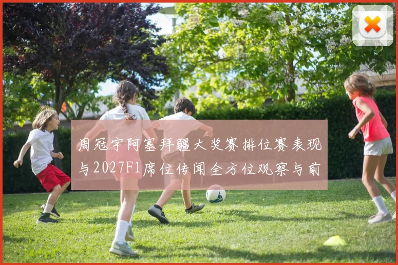 周冠宇阿塞拜疆大奖赛排位赛表现与2027F1席位传闻全方位观察与前景