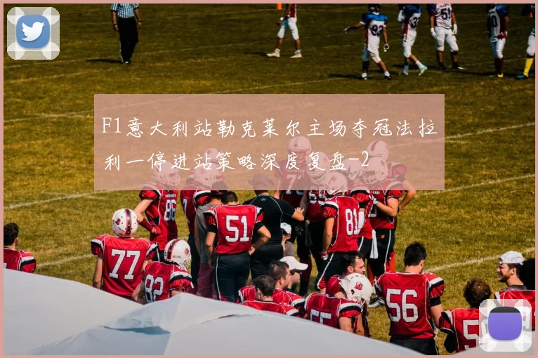 F1意大利站勒克莱尔主场夺冠法拉利一停进站策略深度复盘